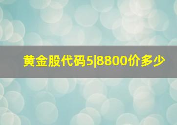 黄金股代码5|8800价多少